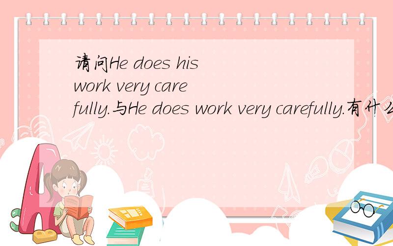 请问He does his work very carefully.与He does work very carefully.有什么区别?请问He does his work very carefully.与He does work very carefully.有什么区别?