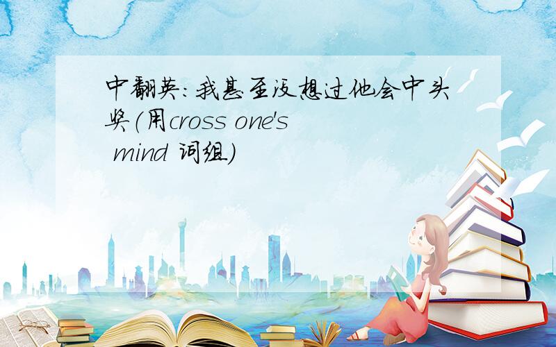 中翻英：我甚至没想过他会中头奖（用cross one's mind 词组）