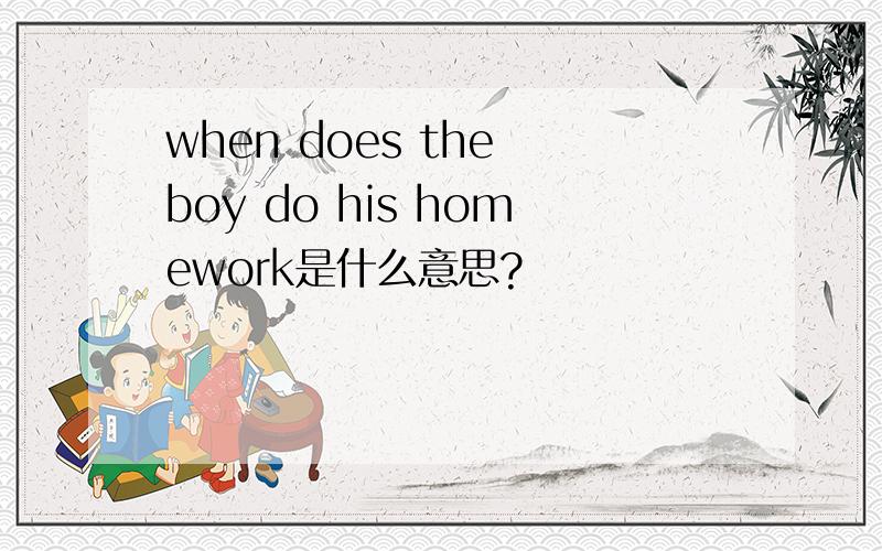 when does the boy do his homework是什么意思?