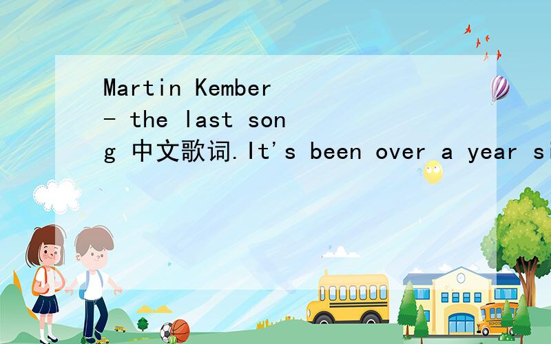Martin Kember - the last song 中文歌词.It's been over a year since she was here with me And only recently that I began to heal So I moved on finally seeing someone new And that's when that call came through Said she still thinks about me each and
