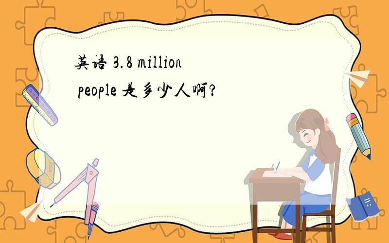 英语 3.8 million people 是多少人啊?