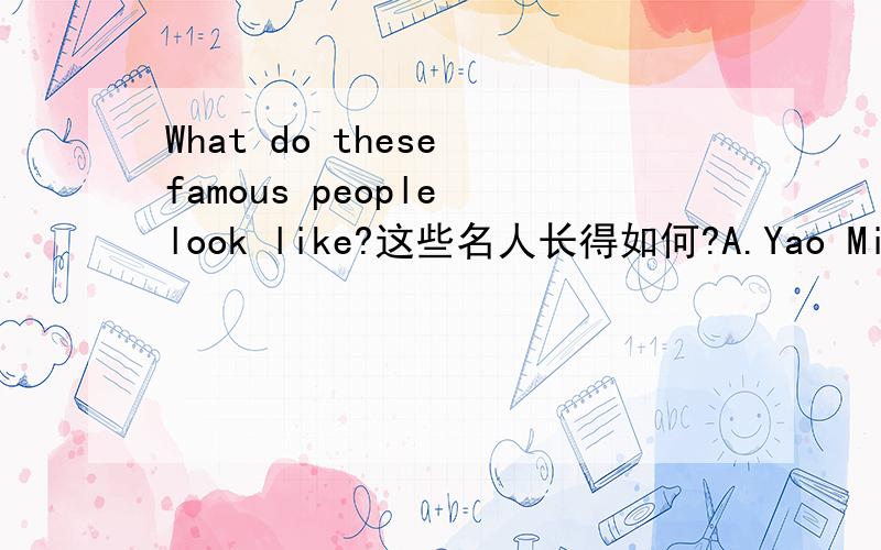 What do these famous people look like?这些名人长得如何?A.Yao Ming is tall with short black hair.He plays basketball well.He is good at basketball.B.Pan ChangjiangC.Zhao WeiD.Han HongE.Guo Jingjing