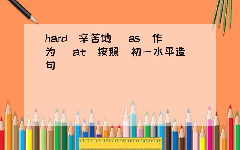 hard（辛苦地） as(作为） at(按照）初一水平造句