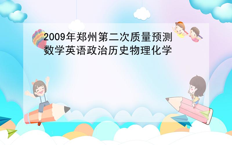2009年郑州第二次质量预测数学英语政治历史物理化学