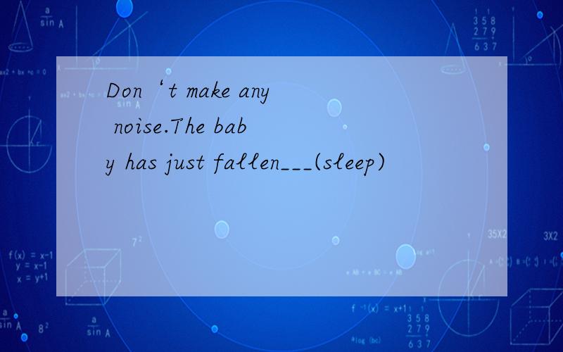 Don‘t make any noise.The baby has just fallen___(sleep)