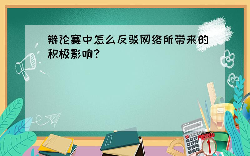 辩论赛中怎么反驳网络所带来的积极影响?