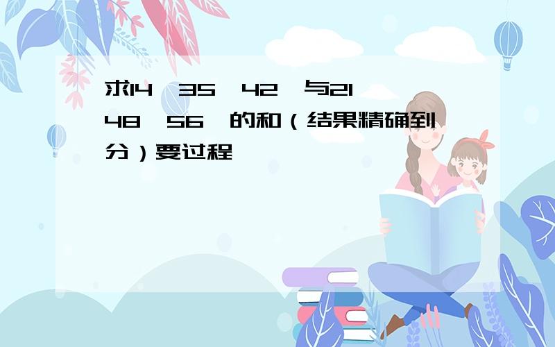 求14°35'42″与21°48'56″的和（结果精确到分）要过程