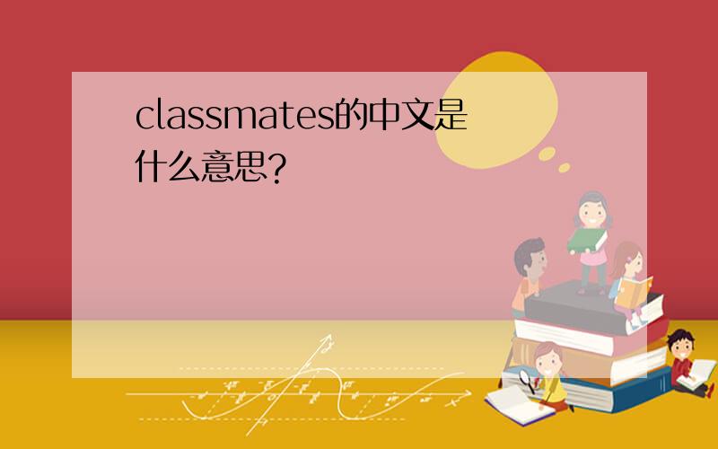 classmates的中文是什么意思?