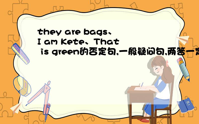 they are bags、I am Kete、That is green的否定句,一般疑问句,两答一定要是对的啊!