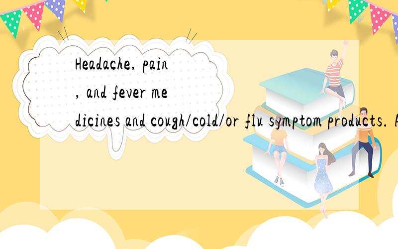 Headache, pain, and fever medicines and cough/cold/or flu symptom products. All the creams for itchy skin reactions as well as products for all the usual stomach or bowel problems.