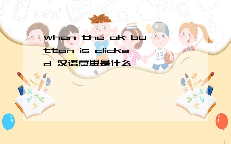 when the ok button is clicked 汉语意思是什么