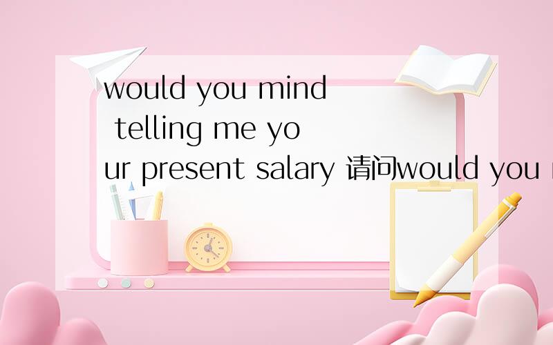 would you mind telling me your present salary 请问would you mind 一定要加名词（动名词）吗?为什么