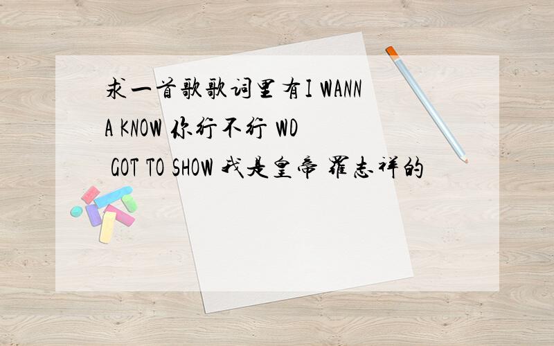 求一首歌歌词里有I WANNA KNOW 你行不行 WD GOT TO SHOW 我是皇帝 罗志祥的