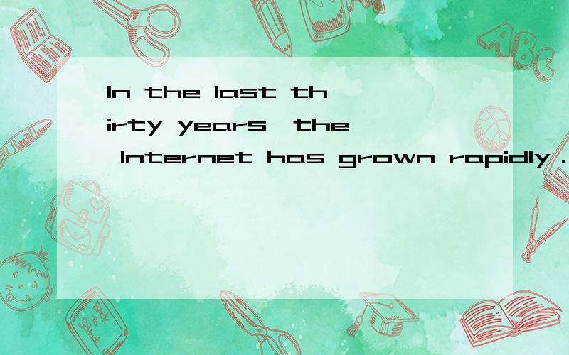 In the last thirty years,the Internet has grown rapidly．In 1983,there were only 200 Computers co大家能帮我翻译这篇可我能吗?