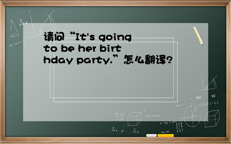 请问“It's going to be her birthday party.”怎么翻译?