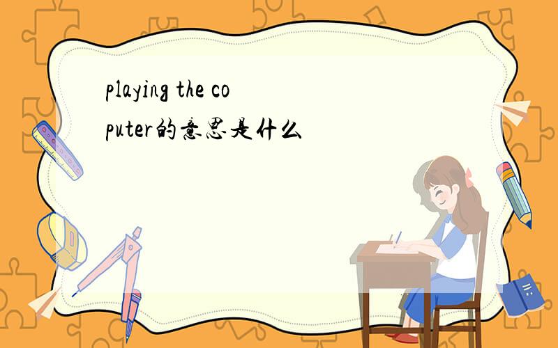 playing the coputer的意思是什么