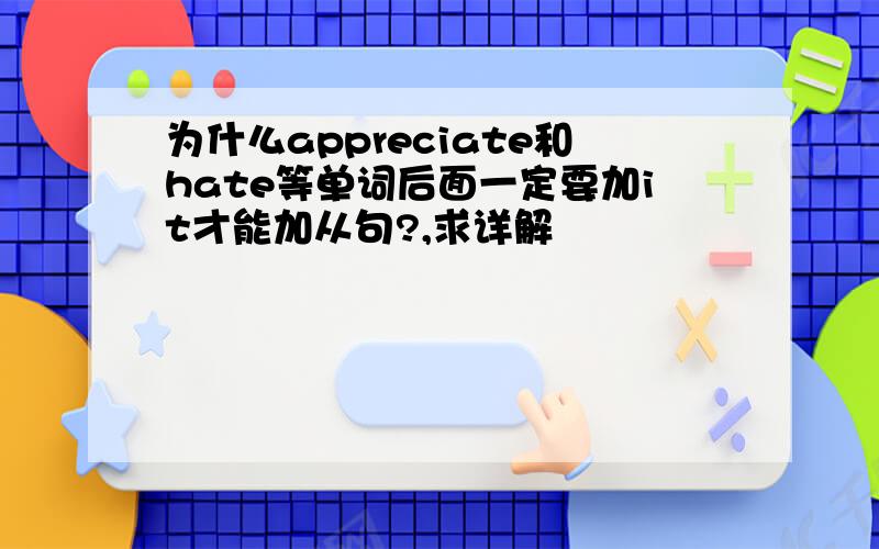 为什么appreciate和hate等单词后面一定要加it才能加从句?,求详解