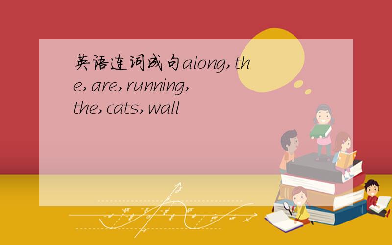 英语连词成句along,the,are,running,the,cats,wall