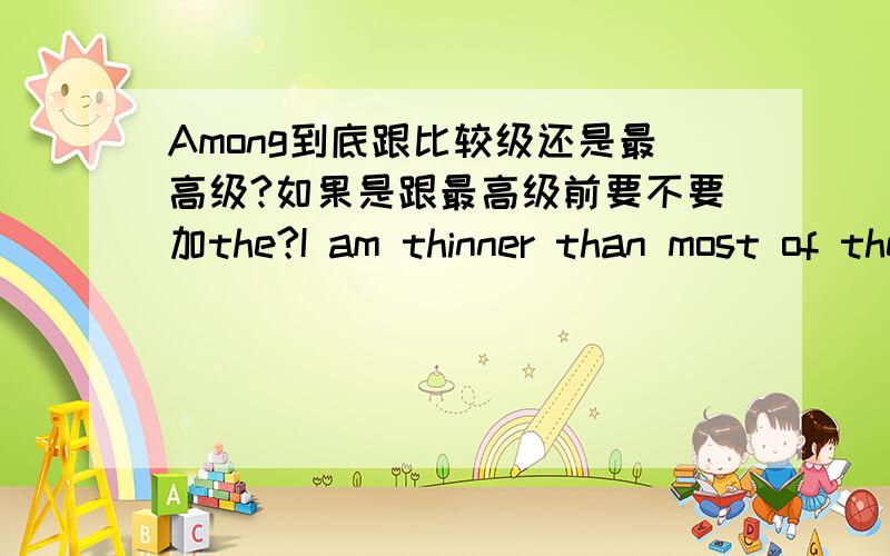 Among到底跟比较级还是最高级?如果是跟最高级前要不要加the?I am thinner than most of them,but I run faster among them