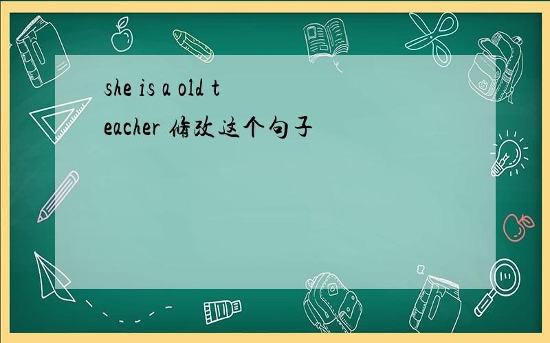 she is a old teacher 修改这个句子