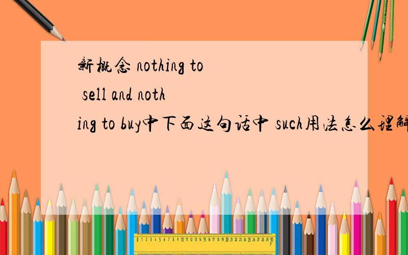 新概念 nothing to sell and nothing to buy中下面这句话中 such用法怎么理解 做什么成分The conditions of society are such that skills have to be paid for in the same way that goods are paid for at a shop