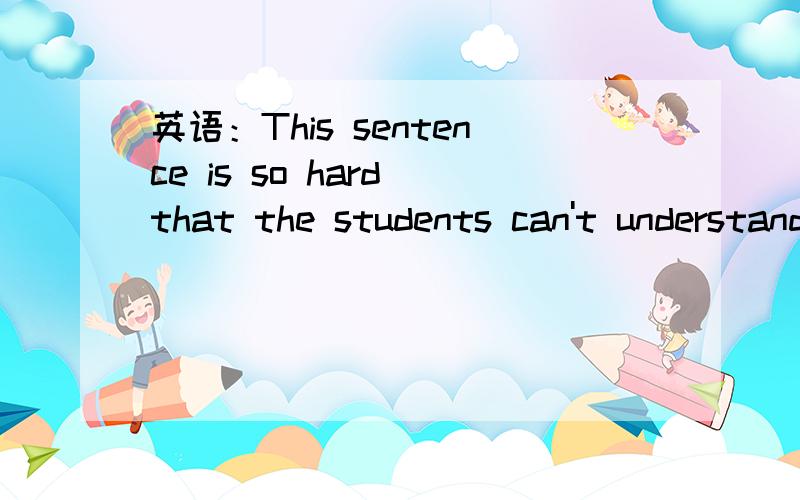 英语：This sentence is so hard that the students can't understand it.It's ____ ____ for the students _____ _____ this sentence.（使意思相同或相近）