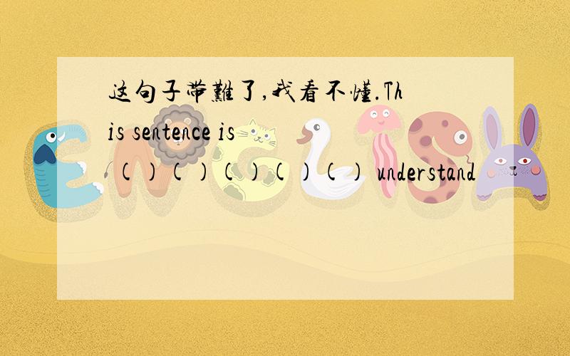 这句子带难了,我看不懂.This sentence is ()()()()() understand