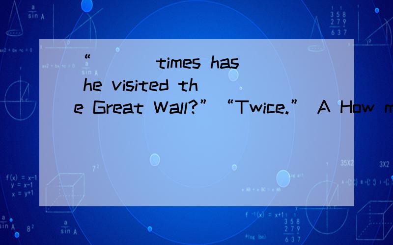 “___ times has he visited the Great Wall?”“Twice.” A How many B How often选哪一个,请说明原因