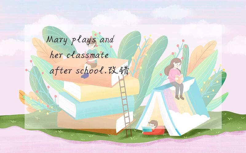 Mary plays and her classmate after school.改错