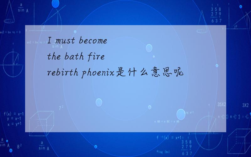 I must become the bath fire rebirth phoenix是什么意思呢