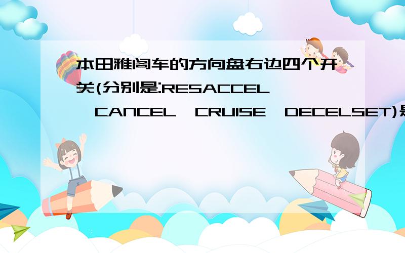 本田雅阁车的方向盘右边四个开关(分别是:RESACCEL,CANCEL,CRUISE,DECELSET)是什么意思?怎么用?