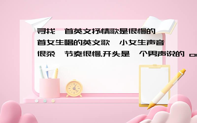 寻找一首英文抒情歌是很慢的一首女生唱的英文歌,小女生声音很柔,节奏很慢.开头是一个男声说的 one two three four ,然后节奏开始,通篇都是这个女生唱的.其中歌词有 waiting for tonight 和 close my e