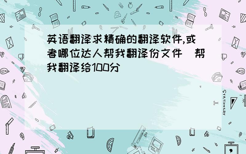 英语翻译求精确的翻译软件,或者哪位达人帮我翻译份文件（帮我翻译给100分）