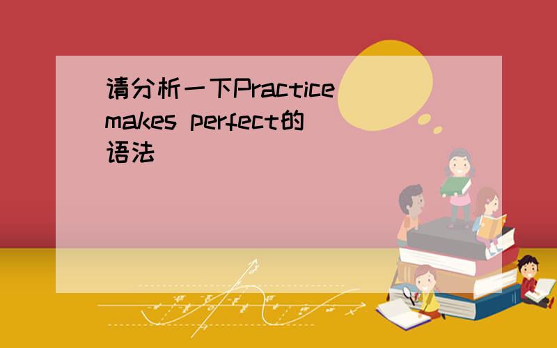 请分析一下Practice makes perfect的语法