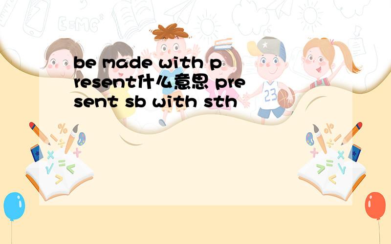 be made with present什么意思 present sb with sth