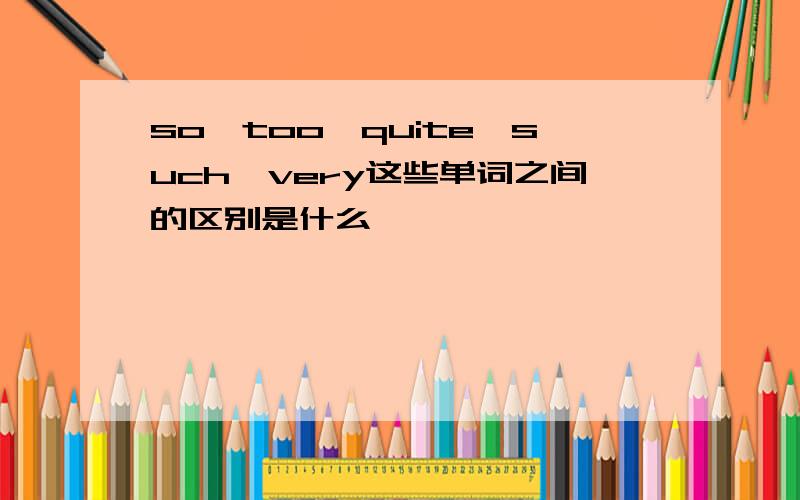 so,too,quite,such,very这些单词之间的区别是什么