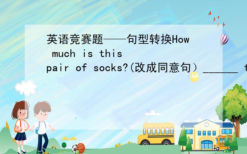 英语竞赛题——句型转换How much is this pair of socks?(改成同意句）______ the price ______this pair of socks.第一个空我填对了,是What's,后面那个应该填什么?一句中……可以用两个of么？