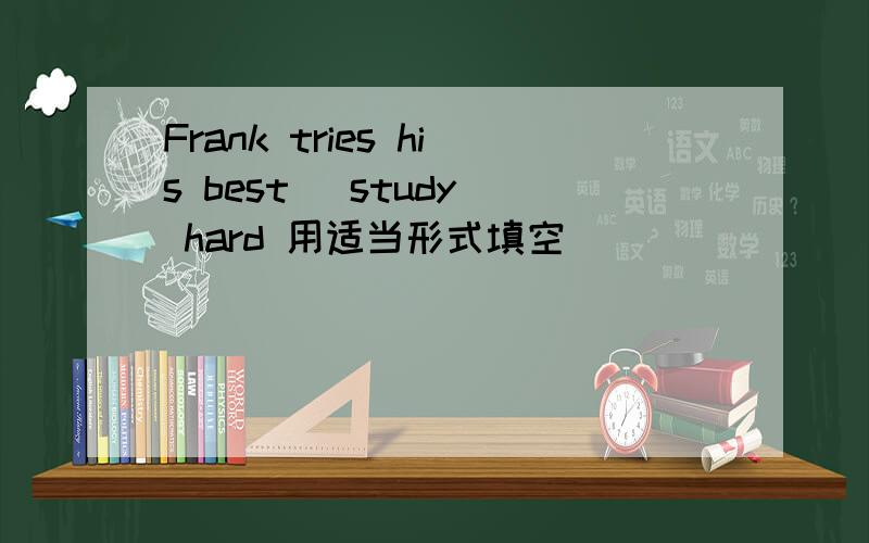 Frank tries his best (study) hard 用适当形式填空