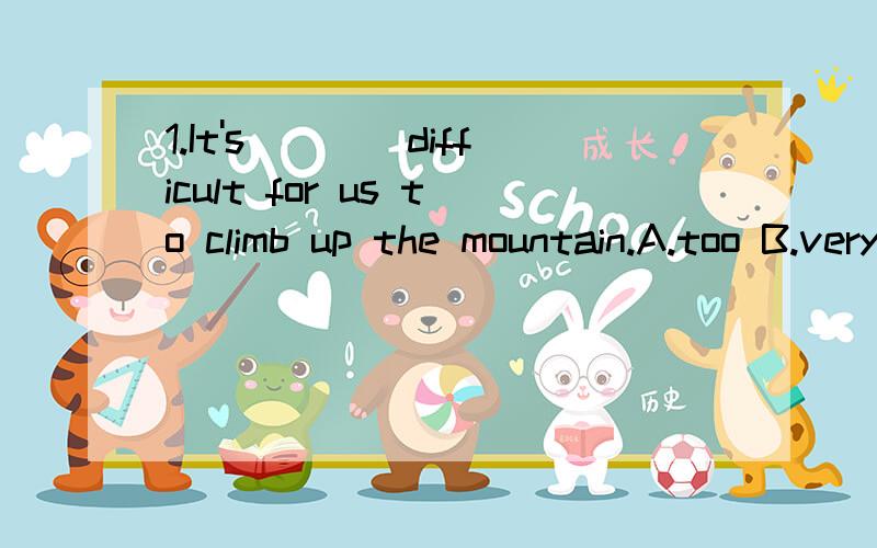 1.It's____difficult for us to climb up the mountain.A.too B.very2.The stuff used____trash.A.to being called B.to be calledC.for D.to call3.What you said___me very much,could you say it again more slowly?A.interests B.to interest C.interesting D.inter