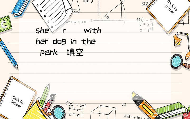 she (r ) with her dog in the park(填空)