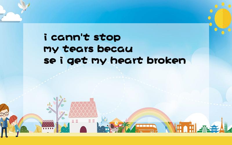 i cann't stop my tears because i get my heart broken