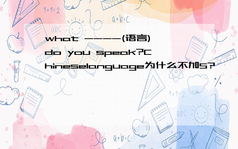 what ----(语言) do you speak?Chineselanguage为什么不加S?