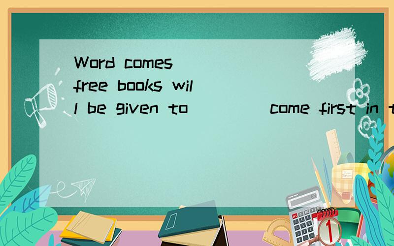 Word comes____free books will be given to ____come first in this book fair.为什么填that,those who word 为什么可以这样用?