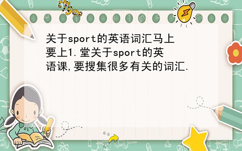 关于sport的英语词汇马上要上1.堂关于sport的英语课,要搜集很多有关的词汇.