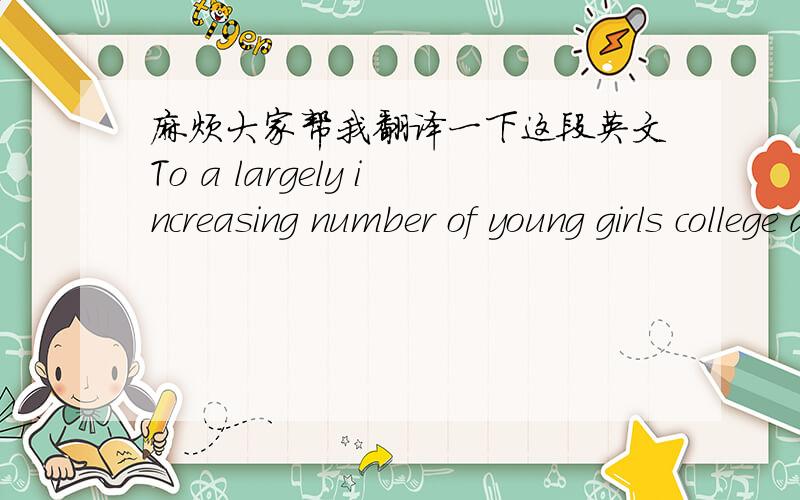 麻烦大家帮我翻译一下这段英文To a largely increasing number of young girls college doors are opening every year. Every year adds to the number of men who feel as a friend of mine, a successful lawyer in a great city, felt when in talking