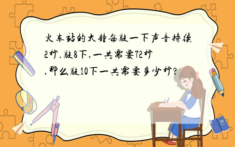 火车站的大钟每敲一下声音持续2秒.敲8下,一共需要72秒,那么敲10下一共需要多少秒?