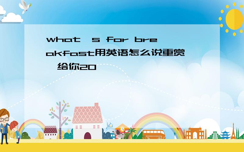 what's for breakfast用英语怎么说重赏,给你20