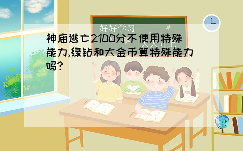 神庙逃亡2100分不使用特殊能力,绿钻和大金币算特殊能力吗?