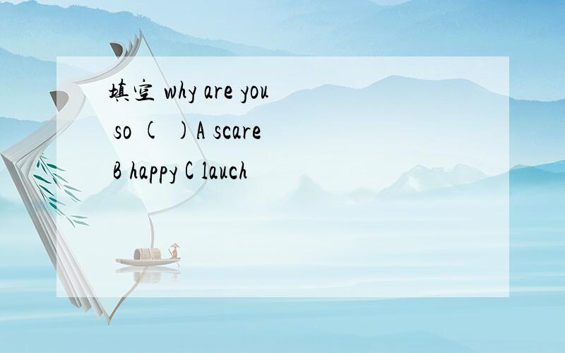 填空 why are you so ( )A scare B happy C lauch