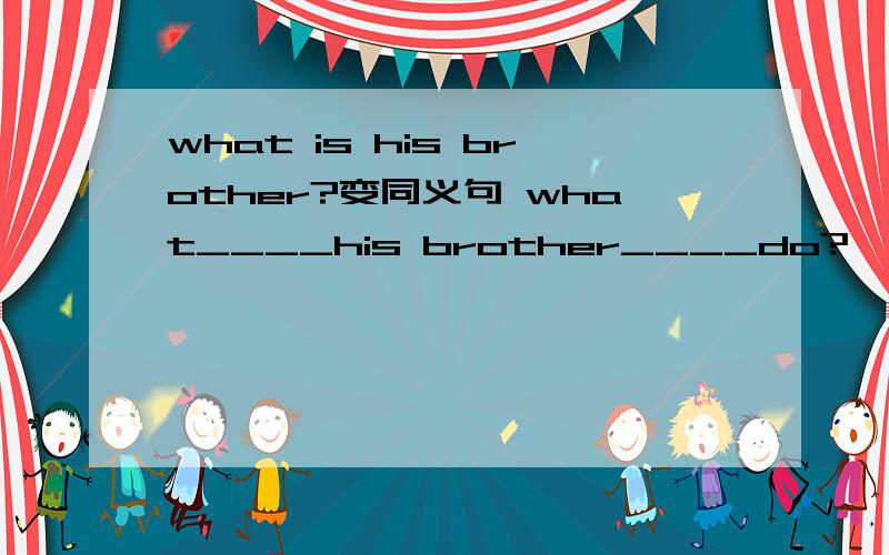 what is his brother?变同义句 what____his brother____do?